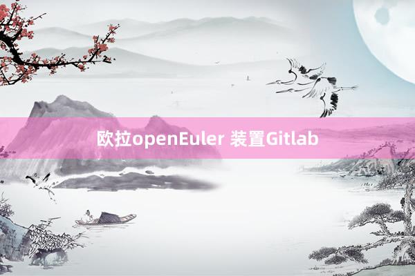 欧拉openEuler 装置Gitlab